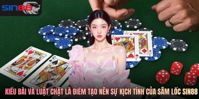 Các kiểu bài và luật chặt là điểm tạo nên sự kịch tính của Sâm Lốc SIN88