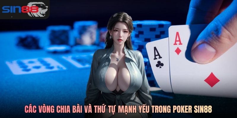 Các vòng chia bài và thứ tự mạnh yếu trong Poker SIN88