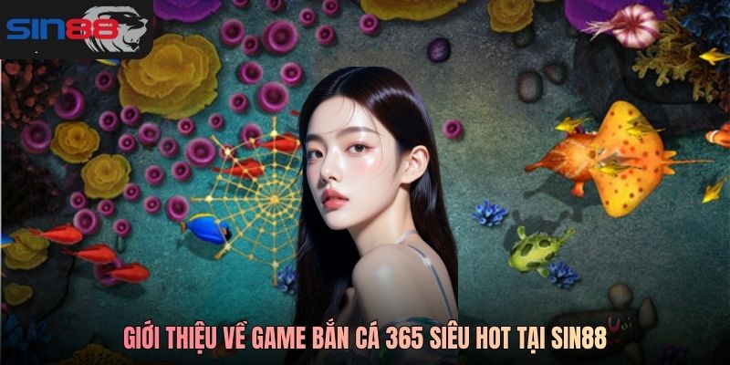 Giới thiệu về game bắn cá 365 siêu hot tại SIN88