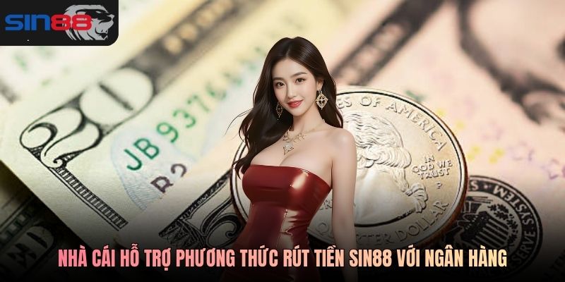 Nhà cái hỗ trợ phương thức rút tiền SIN88 với ngân hàng
