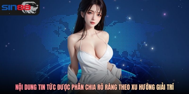 Nội dung tin tức được phân chia rõ ràng theo xu hướng giải trí